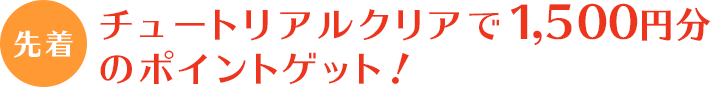 チュートリアルクリアで1,500円分のポイントゲット！