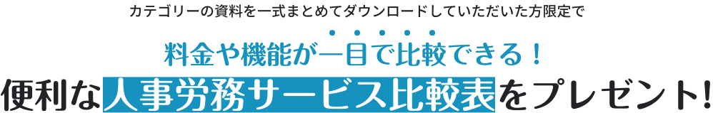 カテゴリーの資料を一式まとめてダウンロードしていただいた方限定で、人事労務サービス比較表をプレゼント！