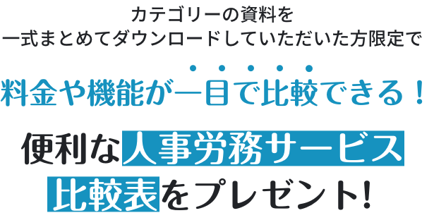 カテゴリーの資料を一式まとめてダウンロードしていただいた方限定で、人事労務サービス比較表をプレゼント！