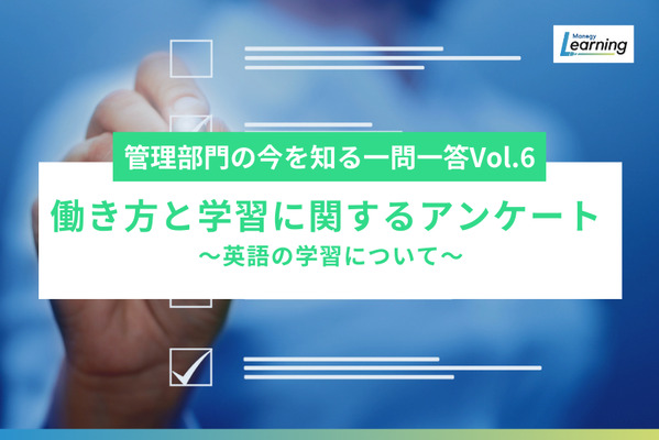 管理部門の今を知る一問一答！『英語学習に関するアンケート Vol.6』～英語の学習について～