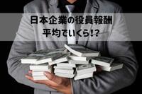 日本企業の役員報酬は平均でいくら！？