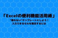 「Excelの便利機能活用術」 “壊れない”テンプレートにしよう！入力できるセルを限定するには