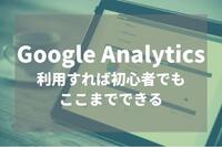 Google Analytics利用すれば初心者でもここまでできる