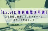 「Excelの便利機能活用術」 工程管理に最適なガントチャートを効率よく作成しよう