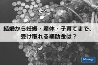 結婚から妊娠・産休・子育てまで、受け取れる補助金は？