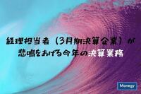 経理担当者（3月期決算企業）が悲鳴をあげる今年の決算業務