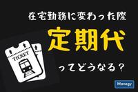 在宅勤務に変わった際、定期代ってどうなる？