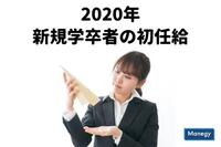 2020年新規学卒者の初任給は前年より増加で○○万円！！