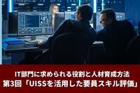 IT部門に求められる役割と人材育成方法　第3回「UISSを活用した要員スキル評価」