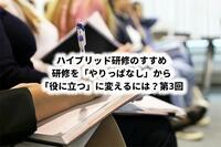 ハイブリッド研修のすすめ│研修を「やりっぱなし」から「役に立つ」に変えるには？第3回