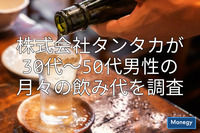 30代～50代男性の月々の飲み代を株式会社タンタカが調査