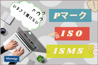 いまさら聞けないPマーク、ISO、ISMSってなに？