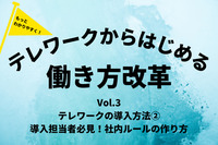 もっとわかりやすく！テレワークからはじめる「働き方改革」Vol.3 テレワークの導入方法② 導入担当者必見！社内ルールの作り方