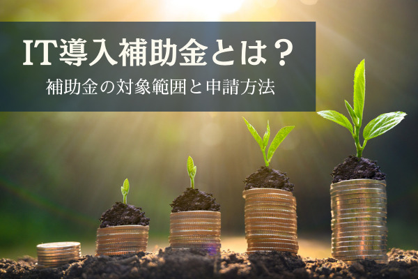IT導入補助金とは？補助金の対象範囲と申請方法について