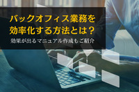 バックオフィス業務を効率化する方法とは？効果が出るマニュアル作成もご紹介