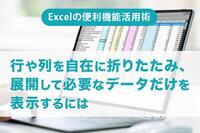 「Excelの便利機能活用術」行や列を自在に折りたたみ、展開して必要なデータだけを表示するには