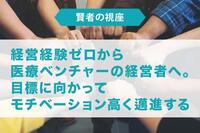 経営経験ゼロから医療ベンチャーの経営者へ。 目標に向かってモチベーション高く邁進する