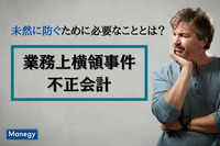 業務上横領事件や不正会計を未然に防ぐために必要なこととは？