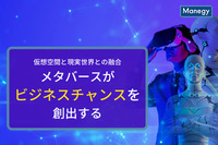 仮想空間と現実世界との融合、メタバースがビジネスチャンスを創出する！？