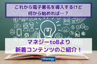 これから電子署名を導入するけど何から始めれば…？マネジーtoBより新着コンテンツのご紹介！