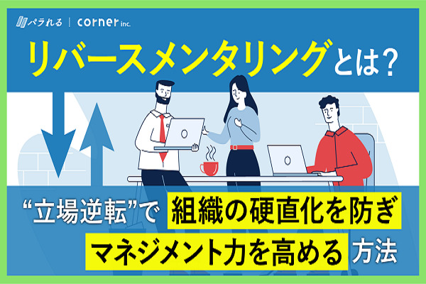 「リバースメンタリング」とは。“立場逆転”で組織の硬直化を防ぎマネジメント力を高める方法。