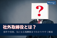 社外取締役とは？要件や役割、気になる報酬額までわかりやすく解説