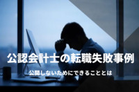 公認会計士の転職失敗事例。後悔しないためにできることとは？