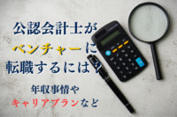 公認会計士がベンチャーに転職するには？年収事情やキャリアプランなど