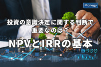 投資の意識決定に関する判断で重要なのは？NPVとIRRの基本を解説