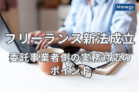 令和5年フリーランス新法が成立、委託事業者側の実務対応のポイントとは？