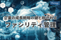 企業の成長戦略の鍵と称される「ファシリティ管理」とは？