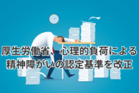 厚生労働省、心理的負荷による精神障がいの認定基準を改正　認定・審査の迅速化などが狙い