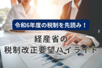 令和6年度の税制を先読み！経産省の税制改正要望ハイライト