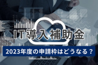 IT導入補助金とは？ 2023年度の申請枠はどうなる？