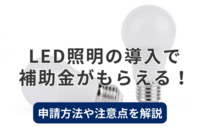 LED照明の導入で補助金がもらえる！申請方法や注意点を解説