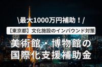 最大1000万円補助！【東京都】文化施設のインバウンド対策！美術館・博物館の国際化支援補助金