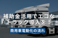 補助金活用でエコなトラック導入を！商用車電動化の流れ