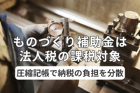 ものづくり補助金は法人税の課税対象！圧縮記帳で納税の負担を分散しよう