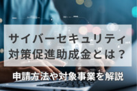 サイバーセキュリティ対策促進助成金とは？申請方法や対象事業を解説