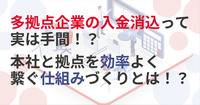 多拠点企業の入金消込って実は手間！？本社と拠点を効率よく繋ぐ仕組みづくり