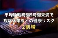 平均睡眠時間が5時間未満では疾病休業などの健康リスクが2割増、職場のストレスにも影響