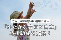 七五三のお祝いに活用できる「ゆたかな育ちと自立」応援助成を解説！