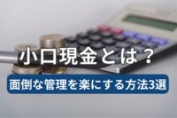 小口現金とは？面倒な管理を楽にする方法3選