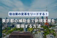 宿泊業の変革をリードする！東京都の補助金で新規客層を獲得する方法とは