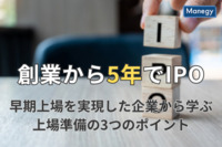 創業から5年でIPO（新規上場）！早期上場を実現した企業から学ぶ上場準備の3つのポイント