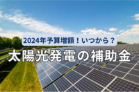 太陽光発電の補助金 2024年予算増額！公募開始はいつから