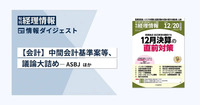 【会計】中間会計基準案等、議論大詰め─ASBJほか　旬刊『経理情報』2023年12月20日特別特大号（通巻No.1697）情報ダイジェスト／会計