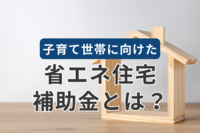 子育て世帯に向けた省エネ住宅補助金とは？