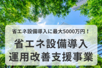 省エネ設備導入に最大5000万円！ゼロエミッション化に向けた省エネ設備導入・運用改善支援事業とは