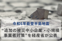 令和6年能登半島地震の「激甚災害指定」に伴う“追加の被災中小企業・小規模事業者対策”を経産省が公表